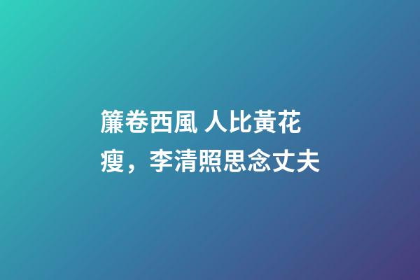 簾卷西風 人比黃花瘦，李清照思念丈夫-第1張-觀點-玄機派
